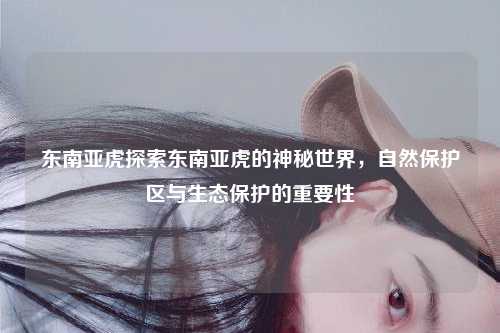 东南亚虎探索东南亚虎的神秘世界，自然保护区与生态保护的重要性